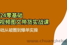 （11878期）2024零基础·短视频图文带货实战课：0基础从破圈到爆单实操（35节课）