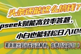 头条还能这么搞钱？最新刚出的问答玩法解析，你绝对没见过！Deepseek赋能高效率答题，小白也能轻松日入1k+