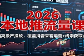 2026本地推流量课：150倍高投产投放，覆盖抖音来客运营+线索获取全流程