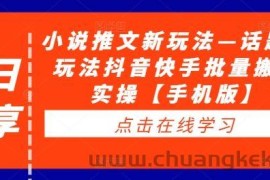 小说推文新玩法—话题类玩法抖音快手批量搬运实操【手机版】