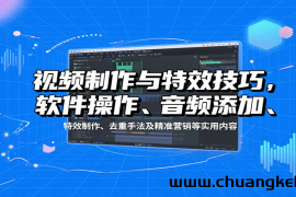 视频制作与特效技巧，软件操作、音频添加、特效制作、去重手法及精准营销等实用内容