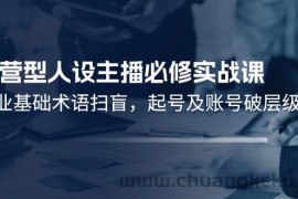 运营型人设主播必修实战课：行业基础术语扫盲，起号及账号破层级