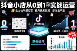 抖音小店从0到1实战运营，帮你全方位掌握小店运营，提升搜索数据与出单量