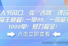 （14158期）情人节风口，卖“杏商”课合集(海王秘籍),一单99，一周能卖1000单！暴…