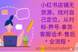 小红书店铺无货源，找对自己定位，从对标-养号-拿货-客服话术-售后全流程