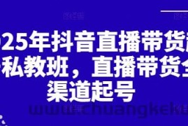 2025年抖音直播带货起号私教班，直播带货全渠道起号