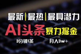 （10987期）AI头条3天必起号，简单无需经验 3分钟1条 一键多渠道发布 复制粘贴月入3W+