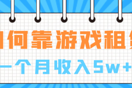 （6617期）如何靠游戏租赁业务一个月收入5w+