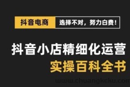 抖音小店精细化运营百科全书，保姆级运营实操讲解