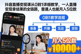 抖音直播变现课从0到1详细教学，一人直播变现拿结果的全链路，普通人也能月入5位数