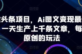 ai微头条项目，Ai图文变现最新玩法，一天生产上千条文章，每篇过原创的玩法