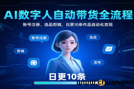 AI数字人自动带货全流程：账号注册、选品剪辑，日更10条作品自动化变现