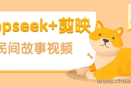 利用Deepseek+剪映做民间故事原创视频，零门槛、起号快、涨粉猛、收益高！