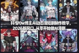 抖音70w博主AI动态漫短剧制作教学，2026新风口，从零开始做AI漫剧，普通人也能月入过W