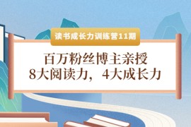 （4046期）读书成长力训练营11期：百万粉丝博主亲授，8大阅读力，4大成长力