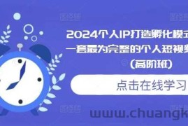 2024个人IP打造孵化模式流程课，一套最为完整的个人短视频落地课程(高阶班)