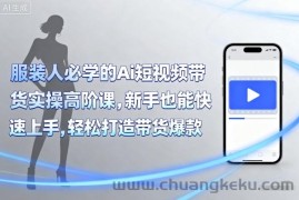 服装人必学的Ai短视频带货实操高阶课，新手也能快速上手，轻松打造带货爆款