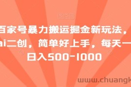 最新百家号暴力搬运掘金新玩法，纯搬运，ai二创，简单好上手，每天一小时日入500-1000【揭秘】