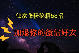 独家引流秘籍68招，深藏多年的压箱底，效果惊人，加爆你的微信好友！