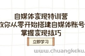 自媒体变现特训营，教你从零开始搭建自媒体账号，掌握变现技巧