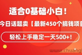 靠今日话题玩法卖【最新450个搞钱玩法合集】，轻松上手稳定一天500+【揭秘】