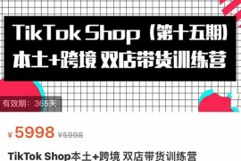 TikTok Shop本土+跨境双店带货训练营（第十五期）包含入门基础课，全球好物，全球买卖，一店卖全球