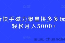 最新快手磁力聚星拼多多玩法，轻松月入5000+【揭秘】