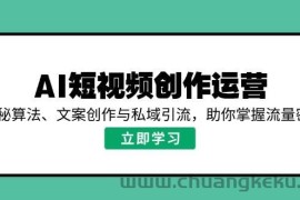 AI短视频创作运营，揭秘算法、文案创作与私域引流，助你掌握流量密码