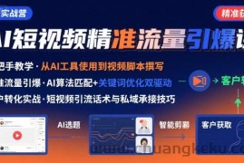 AI+短视频引爆精准客户实战营，手把手教你引爆Ai短视频精准流量