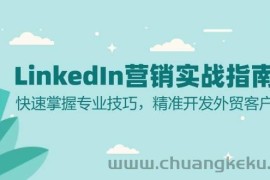 （13147期）LinkedIn 营销实战指南：快速掌握专业技巧，精准开发外贸客户