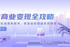 （14948期）AI商业变现全攻略，100+实战案例教学，零基础到精通系统课程