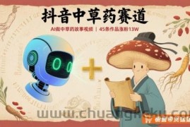 抖音中草药赛道，用AI做中草药故事视频，45条作品涨粉13W，橱窗带货猛猛出单