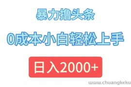 （12068期）暴力撸头条，0成本小白轻松上手，日入2000+