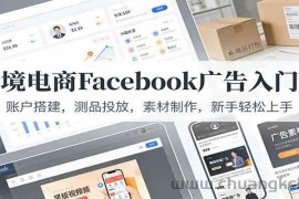 跨境电商Facebook广告入门课：账户搭建，测品投放，素材制作，新手轻松上手