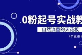 （6945期）某收费培训7-8月课程：0粉起号实战教学，自然流量的天花板（9节）