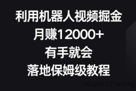 利用机器人视频掘金，月赚12000+，有手就会，落地保姆级教程【揭秘】