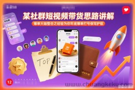某社群短视频带货思路讲解，爆单大咖整合之经验为你年底爆单打号保驾护航