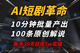 （14167期）AI短剧革命！10分钟批量产出100条原创解说，新手30天狂揽5w实操揭秘