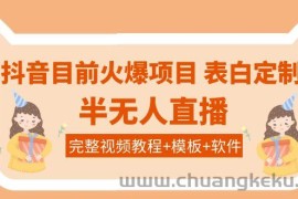 （3842期）抖音目前火爆项目-表白定制：半无人直播，完整视频教程+模板+软件！