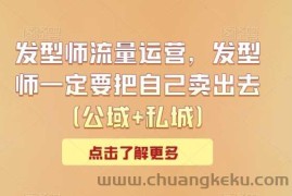 发型师流量运营，发型师一定要把自己卖出去（公域+私城）