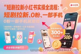 短剧拉新小红书实操全流程，0粉一部手机就可以做，详细教程
