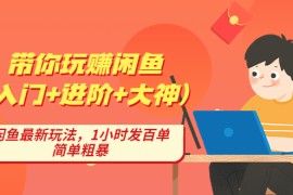 （4726期）带你玩赚闲鱼（入门+进阶+大神），闲鱼最新玩法，1小时发百单，简单粗暴