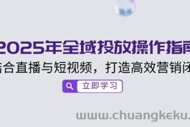 2025年全域投放操作指南，结合直播与短视频，打造高效营销闭环