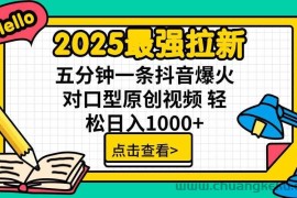 （15736期）2025最强拉新，单用户下载5块佣金，5分钟一条抖音爆火原创对口型视频，…