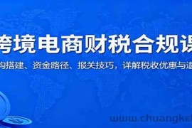 跨境电商财税合规课：架构搭建、资金路径、报关技巧，详解税收优惠与退税