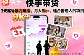 快手带货，3天起号暴力玩法，月入9k+，适合普通人的项目
