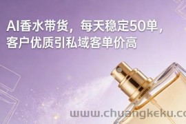 AI香水带货，每天稳定50单，客户优质引私域客单价高