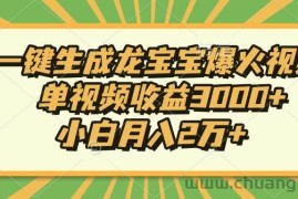 （13819期）Ai一键生成龙宝宝爆火视频，单视频收益3000+，小白月入2万+