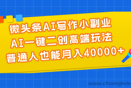 （11076期）微头条AI写作小副业，AI一键二创高端玩法 普通人也能月入40000+