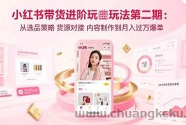 （15719期）小红书带货进阶玩法第二期：从选品策略 货源对接 内容制作到月入过万爆单